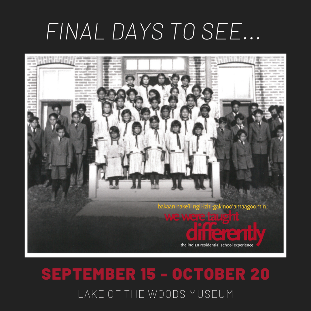 Image advertising the exhibition Bakaan nake’ii ngii-izhi-gakinoo’amaagoomin / We Were Taught Differently: The Indian Residential School Experience at the Lake of the Woods Museum in Kenora, Ontario.  Includes a black and white photograph of Indian Residential School Students and text reading "FINAL DAYS TO SEE..." and "SEPTEMBER 14 - OCTOBER 20"