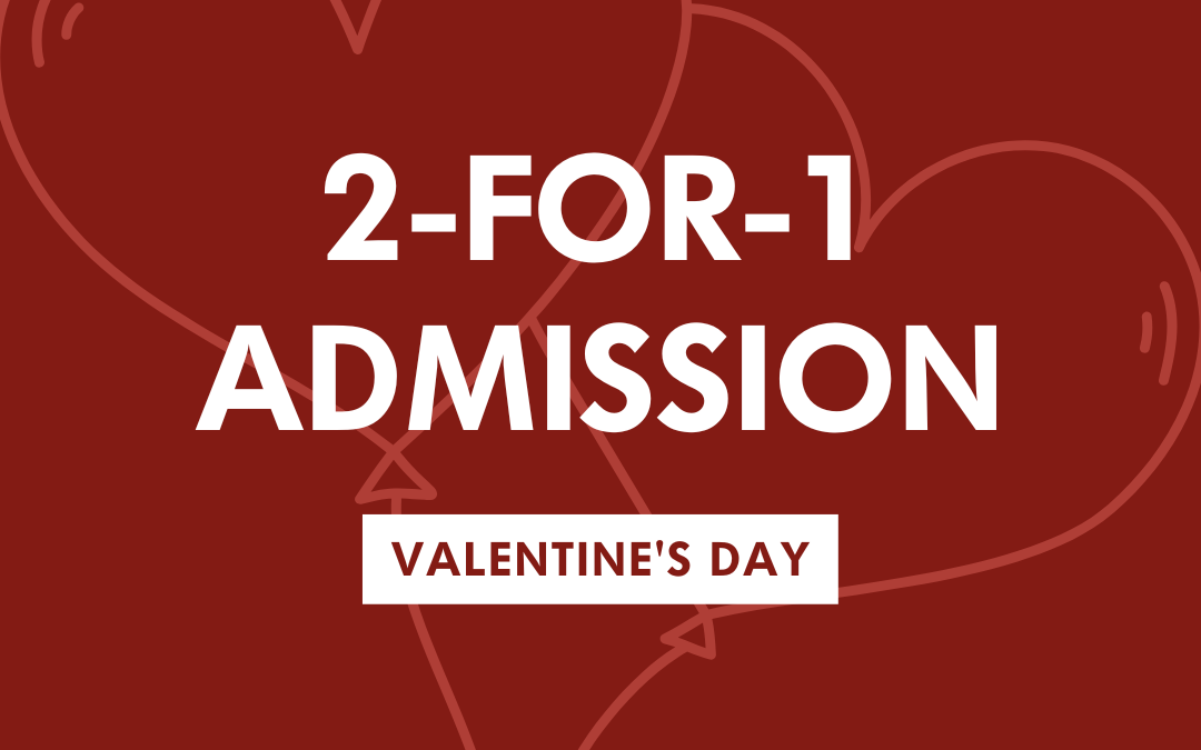 Valentine’s Day: 2-for-1 Admissions!
