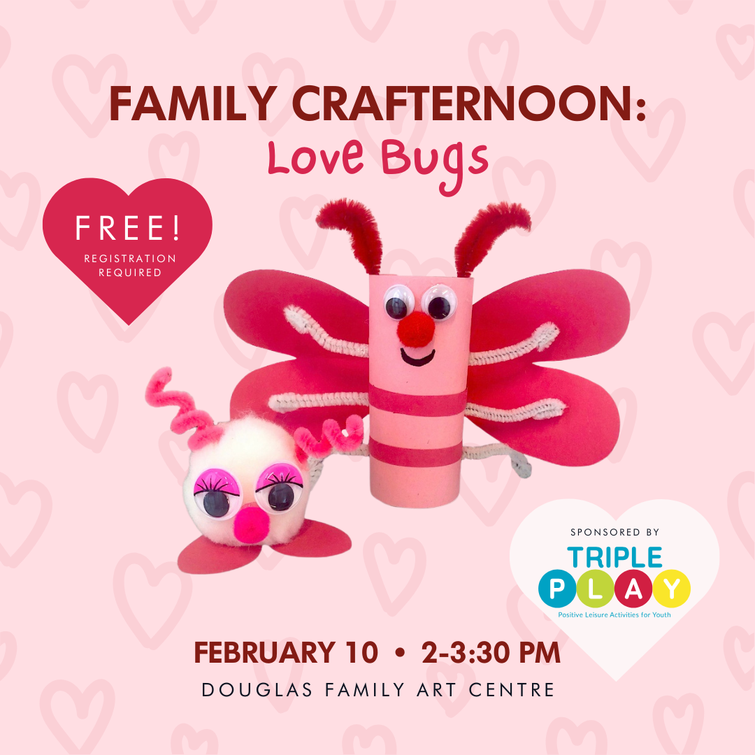 Poster for the event "Family Crafternoon: Love Bugs". Image of two example image of two love bugs on a pink background with a heart pattern. February 10. 2-3:30pm. Douglas Family Art Centre. FREE! Registration required. Sponsored by Triple PLAY.